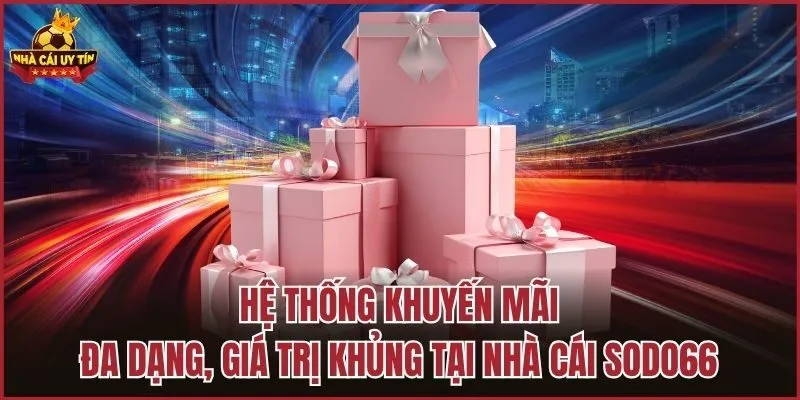 Hệ thống khuyến mãi đa dạng, giá trị khủng tại nhà cái SODO66