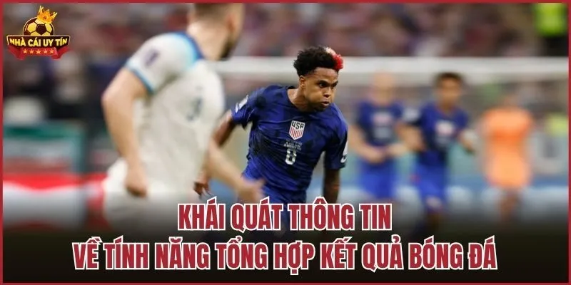 Khái quát thông tin về tính năng tổng hợp kết quả bóng đá