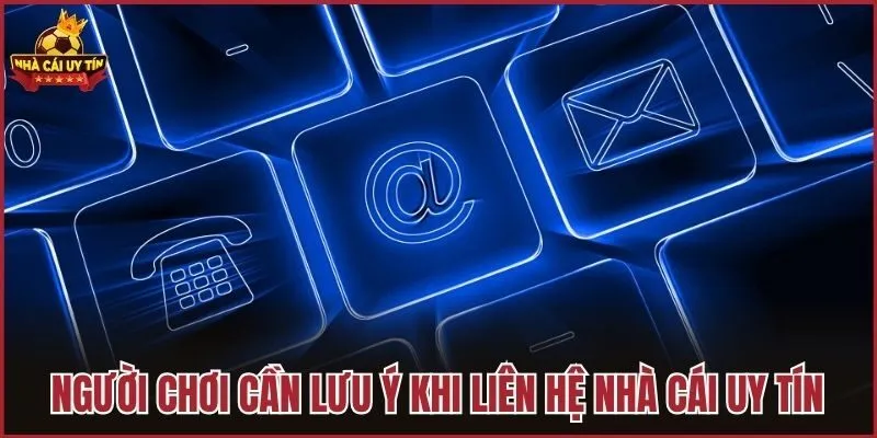 Người chơi cần lưu ý khi liên hệ Nhà Cái Uy Tín