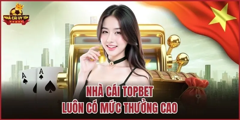 Nhà cái TopBet luôn có mức thưởng cao