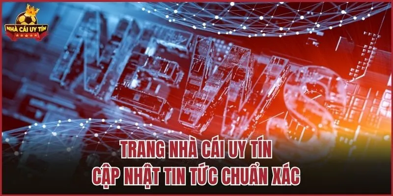Trang Nhà Cái Uy Tín cập nhật tin tức chuẩn xác
